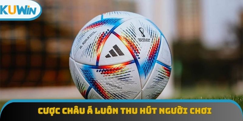 Cược châu Á luôn thu hút người chơi