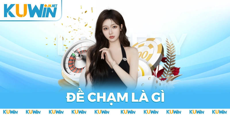 Top Chiến Thuật Đề Chạm Là Gì Hiệu Quả Nhất 2025 Tại KUWIN