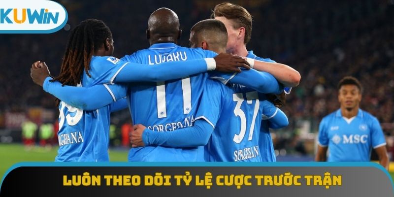 Luôn theo dõi tỷ lệ cược trước trận