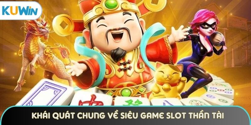 Những khái quát chung về siêu game slot Thần Tài