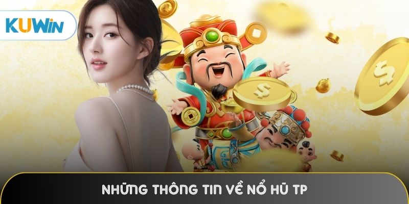 Những thông tin giúp độc giả hiểu hơn về Nổ Hũ TP